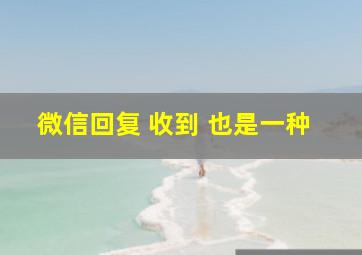 微信回复 收到 也是一种